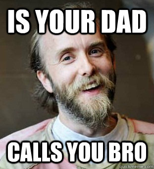Is your dad Calls you bro  Hippie Father