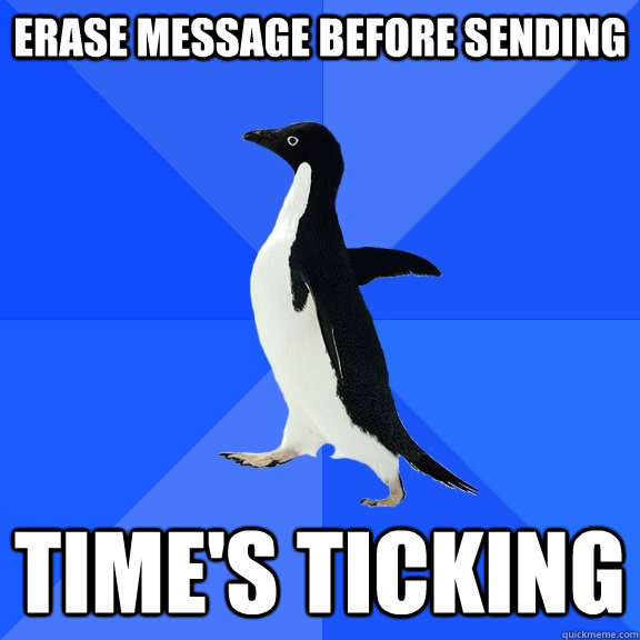 ERASE MESSAGE BEFORE SENDING TIME'S TICKING  Socially Awkward Penguin