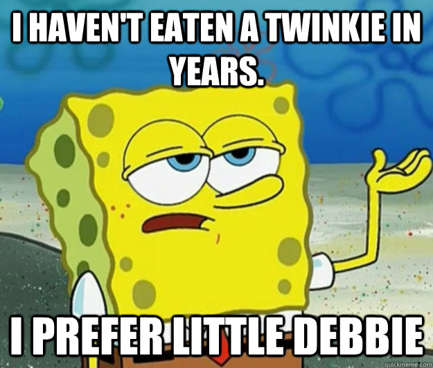 I haven't eaten a twinkie in years.  I prefer Little Debbie - I haven't eaten a twinkie in years.  I prefer Little Debbie  Tough Spongebob