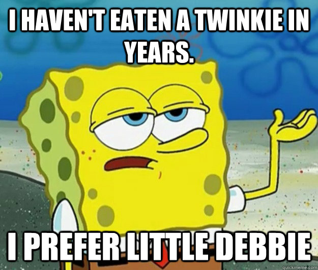 I haven't eaten a twinkie in years.  I prefer Little Debbie  Tough Spongebob