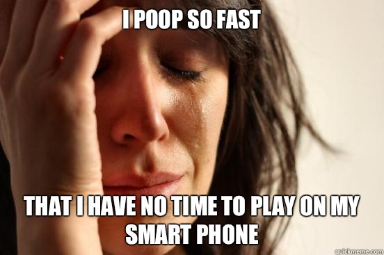 I poop so fast  That I have no time to play on my smart phone  First World Problems