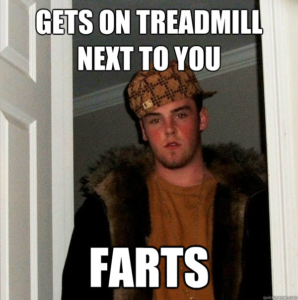 Gets on treadmill next to you farts  Scumbag Steve