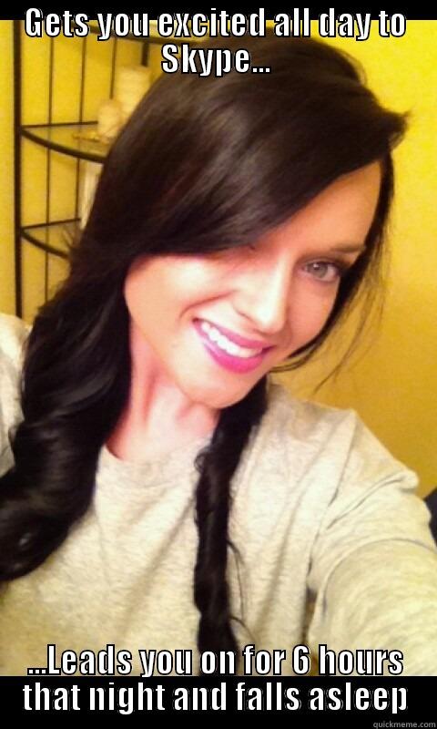 GETS YOU EXCITED ALL DAY TO SKYPE... ...LEADS YOU ON FOR 6 HOURS THAT NIGHT AND FALLS ASLEEP Misc