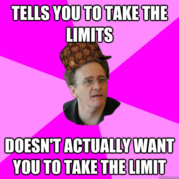 Tells you to take the limits Doesn't actually want you to take the limit - Tells you to take the limits Doesn't actually want you to take the limit  scumbag wolf