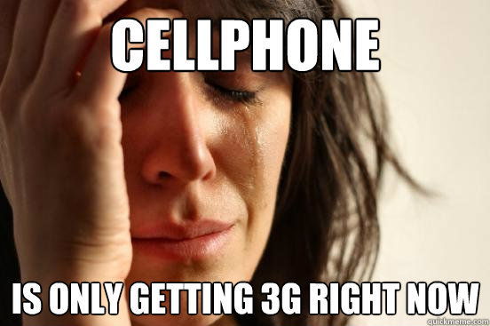 cellphone is only getting 3g right now  First World Problems