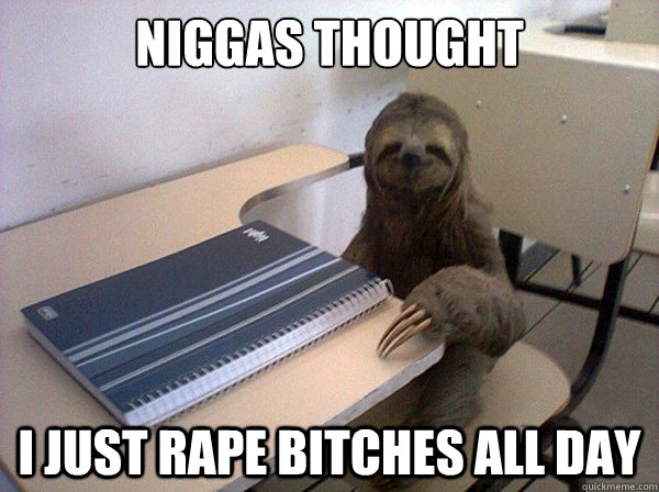 Niggas thought i just rape bitches all day - Niggas thought i just rape bitches all day  Law School Exam-Study Sloth