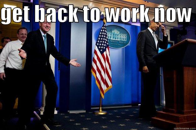GET BACK TO WORK NOW   Inappropriate Timing Bill Clinton