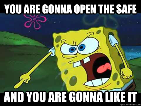 you are gonna open the safe and you are gonna like it  Angry Spongebob