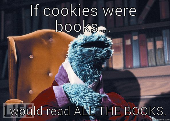 If cookies were books... - IF COOKIES WERE BOOKS...   I WOULD READ ALL THE BOOKS. Cookie Monster