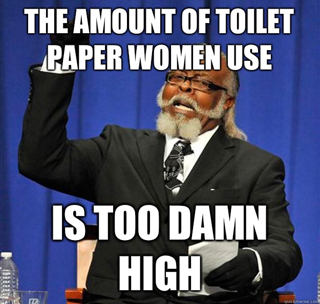 The amount of toilet paper women use Is too damn high  Jimmy McMillan
