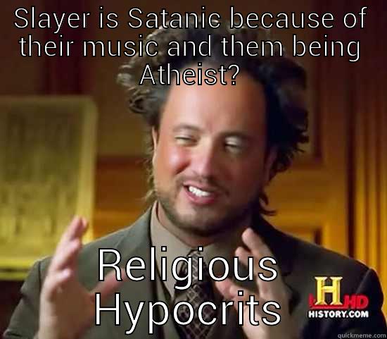 SLAYER IS SATANIC BECAUSE OF THEIR MUSIC AND THEM BEING ATHEIST? RELIGIOUS HYPOCRITS Ancient Aliens
