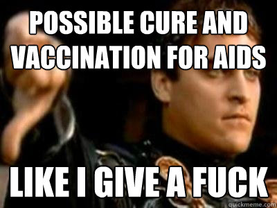 Possible cure and vaccination for aids Like I give a fuck  Downvoting Roman