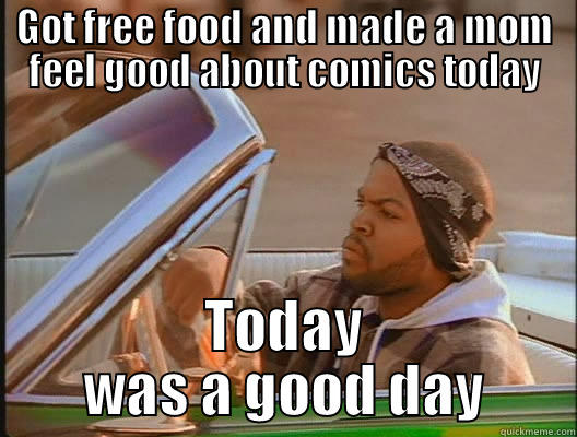 GOT FREE FOOD AND MADE A MOM FEEL GOOD ABOUT COMICS TODAY TODAY WAS A GOOD DAY today was a good day