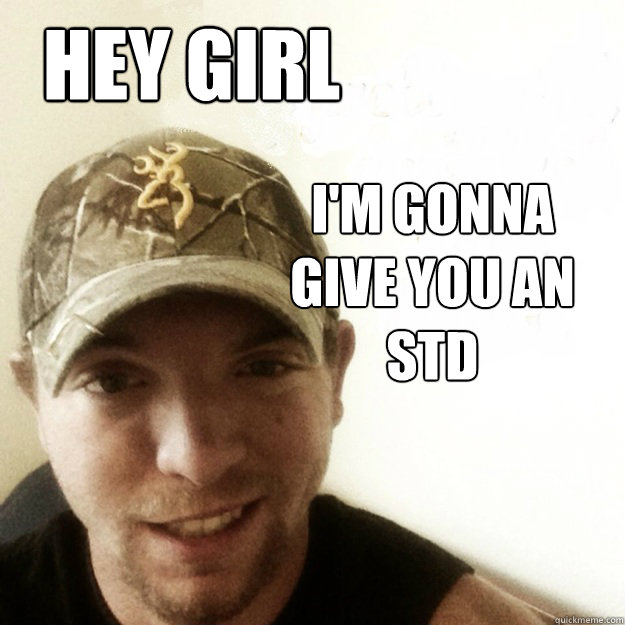 Hey girl I'm gonna give you an STD  STD GUY