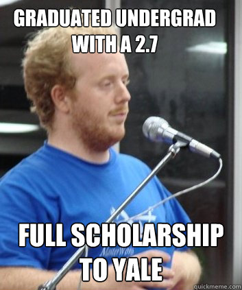 Graduated undergrad with a 2.7 full scholarship to yale  