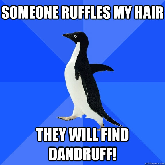 Someone ruffles my hair They will find dandruff!  Socially Awkward Penguin