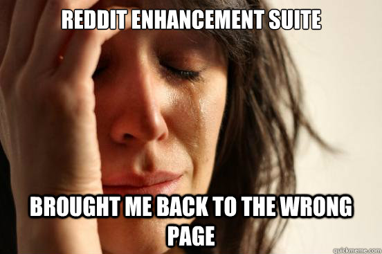 Reddit enhancement suite Brought me back to the wrong page  First World Problems