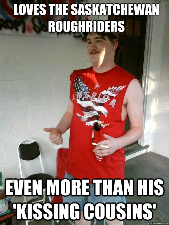 Loves the saskatchewan roughriders even more than his 'kissing cousins'  Redneck Randal
