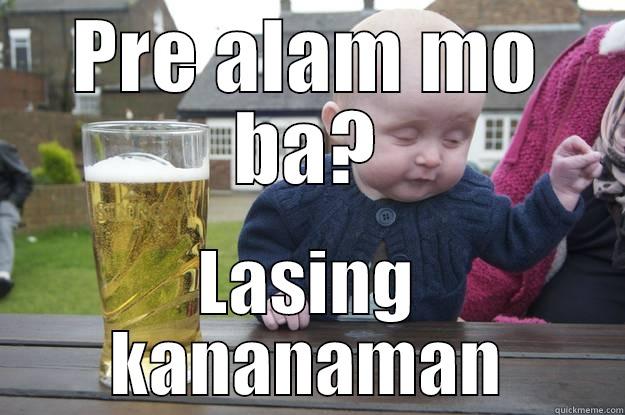 PRE ALAM MO BA? LASING KANANAMAN drunk baby