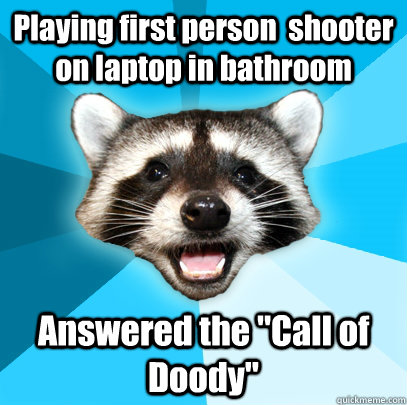 Playing first person  shooter on laptop in bathroom Answered the 