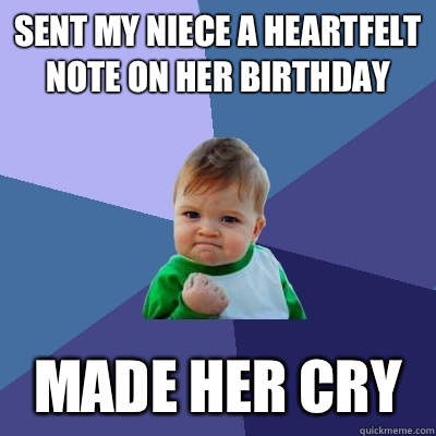 Sent my niece a heartfelt note on her birthday Made her cry  Success Kid