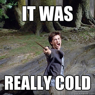 it was really cold  Pissed off Harry