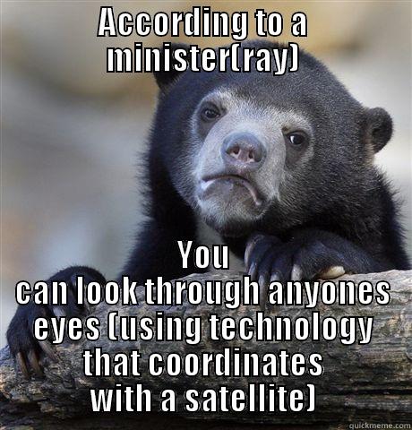 ACCORDING TO A MINISTER(RAY) YOU CAN LOOK THROUGH ANYONES EYES (USING TECHNOLOGY THAT COORDINATES WITH A SATELLITE) Confession Bear