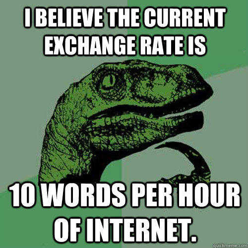 I believe the current exchange rate is 10 words per hour of internet.  Philosoraptor
