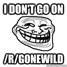 I don't go on /r/gonewild  