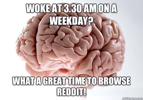 Woke at 3.30 am on a weekday? What a great time to browse reddit!  Scumbag Brain