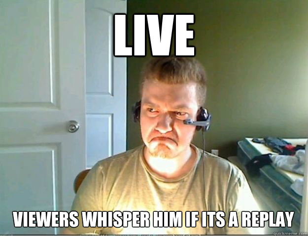 LIVE Viewers whisper him if its a replay  AngryTestie