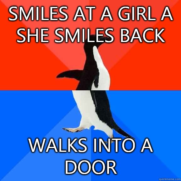 Smiles at a girl a she smiles back Walks into a door  Socially Awesome Awkward Penguin