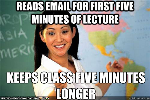 Reads email for first five minutes of lecture keeps class five minutes longer - Reads email for first five minutes of lecture keeps class five minutes longer  Terrible teacher