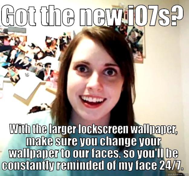 GOT THE NEW IO7S?  WITH THE LARGER LOCKSCREEN WALLPAPER, MAKE SURE YOU CHANGE YOUR WALLPAPER TO OUR FACES, SO YOU'LL BE CONSTANTLY REMINDED OF MY FACE 24/7.  Overly Attached Girlfriend