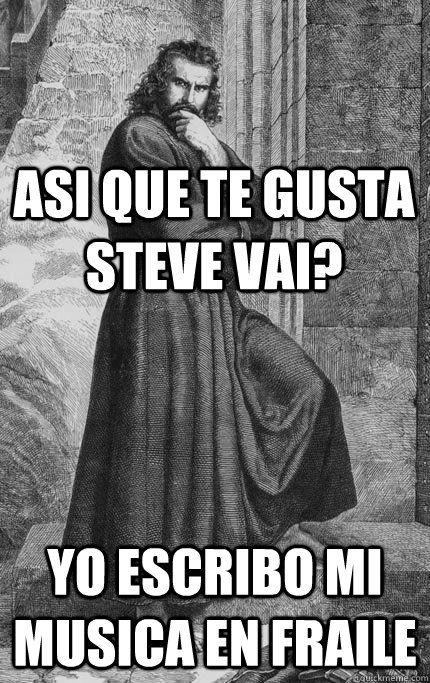 Asi que te gusta Steve Vai? Yo escribo mi musica en fraile - Asi que te gusta Steve Vai? Yo escribo mi musica en fraile  Badass Friar