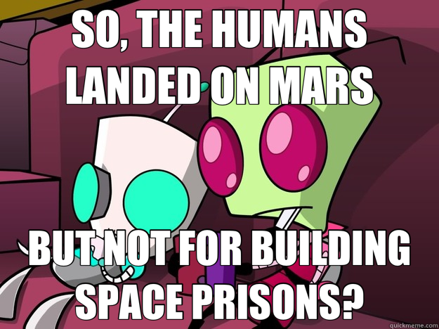 SO, THE HUMANS LANDED ON MARS BUT NOT FOR BUILDING SPACE PRISONS?  