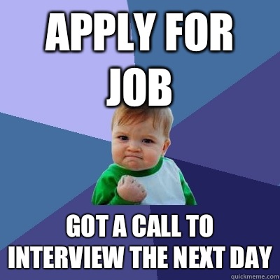 Apply for job Got a call to interview the next day  Success Kid