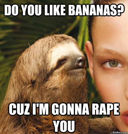 Do you like bananas? cuz i'm gonna rape you - Do you like bananas? cuz i'm gonna rape you  rape sloth