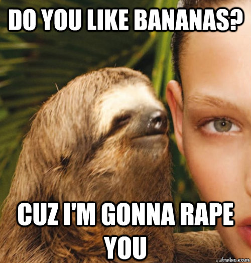 Do you like bananas? cuz i'm gonna rape you  rape sloth