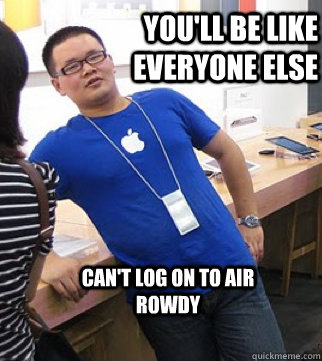 You'll be like everyone else Can't log on to Air Rowdy  Apple stoer