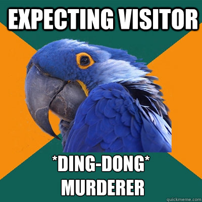 Expecting visitor *Ding-dong*
 murderer - Expecting visitor *Ding-dong*
 murderer  Paranoid Parrot