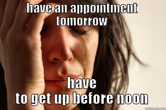 HAVE AN APPOINTMENT TOMORROW HAVE TO GET UP BEFORE NOON First World Problems