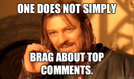 One Does Not Simply Brag about top comments.  Boromir