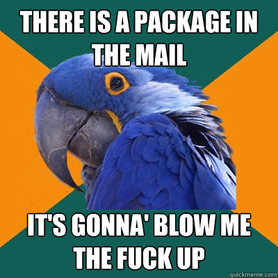 There is a package in the mail It's gonna' blow me the fuck up  Paranoid Parrot