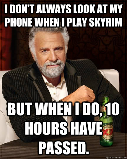 I don't always look at my phone when I play Skyrim but when I do, 10 hours have passed.  The Most Interesting Man In The World
