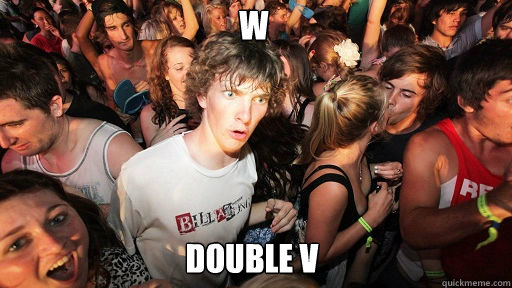 W   Double V  Sudden Clarity Clarence