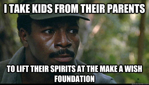 I take kids from their parents to lift their spirits at the make a wish foundation - I take kids from their parents to lift their spirits at the make a wish foundation  Carl Weathers