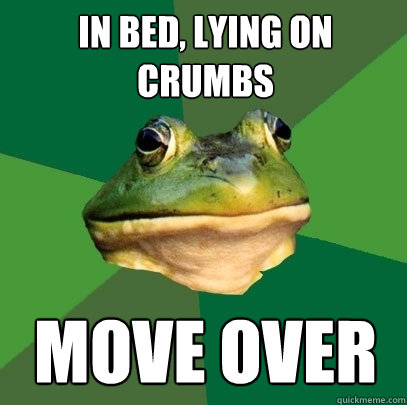 in bed, lying on crumbs move over  Foul Bachelor Frog