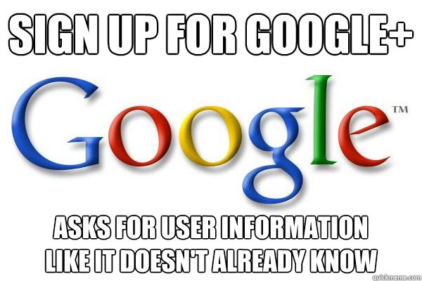 Sign up for google+ Asks for user information
Like it doesn't already know  Good Guy Google