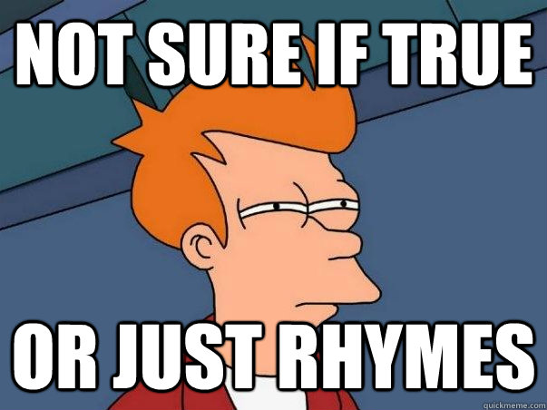 Not sure if true Or just rhymes  Not sure Fry